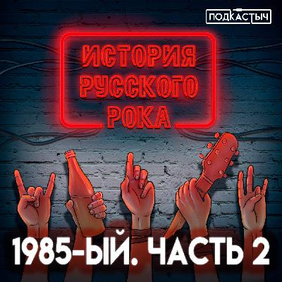 История русского рока - 2 сезон - 2 выпуск. 1985-ый. Часть 2 История русского рока - 2 сезон - 2 выпуск. 1985-ый. Часть 2