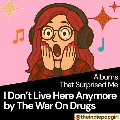 Albums That Surprised Me - I Don't Live Here Anymore by The War On Drugs