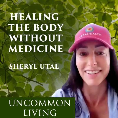 Healing the Body Without Medicine | Sheryl Utal | Uncommon Living 30 Healing the Body Without Medicine | Sheryl Utal | Uncommon Living 30