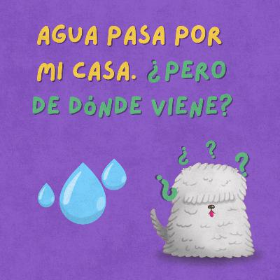 Episodio 1: Agua pasa por mi casa, ¿pero de dónde viene?