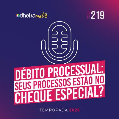 219# Débito Processual: Seus Processos estão no cheque especial?