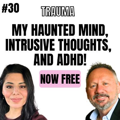 30 Episode: The Haunted Mind, Intrusive Thoughts, And ADHD Are Now Gone.