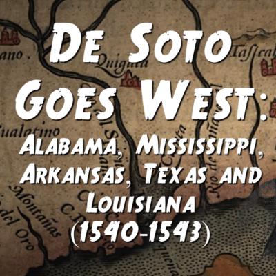 De Soto Goes West: Alabama, Mississippi, Arkansas, Texas, Louisiana (1540-43) De Soto Goes West: Alabama, Mississippi, Arkansas, Texas, Louisiana (1540-43)