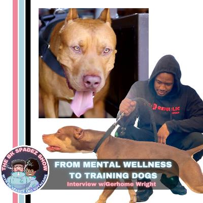 From Mental Wellness to Training Dogs - Interview w/Gerhome Wright From Mental Wellness to Training Dogs - Interview w/Gerhome Wright