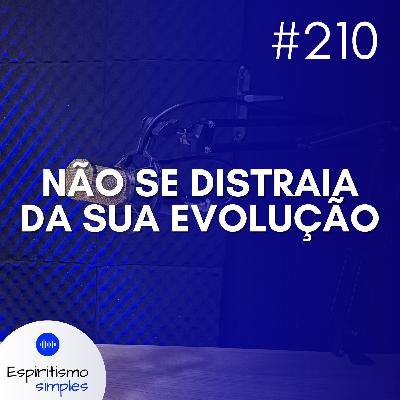 #210 - Não se distraia da sua evolução