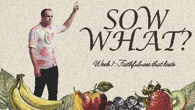 Sow What?: Week 7: Faithfulness that lasts