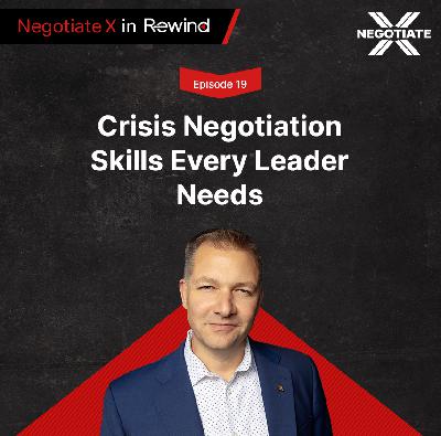 Episode 19: Crisis Negotiation Skills Every Leader Needs | Negotiate X in Rewind Episode 19: Crisis Negotiation Skills Every Leader Needs | Negotiate X in Rewind