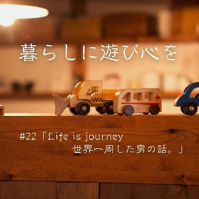 #22「Life is journey 世界一周した男の話。」 #22「Life is journey 世界一周した男の話。」