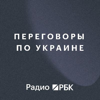 Переговоры по Украине: новый виток спирали или продвижение вперед? Радио РБК Переговоры по Украине: новый виток спирали или продвижение вперед? Радио РБК
