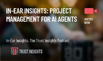 In-Ear Insights: Project Management for AI Agents In-Ear Insights: Project Management for AI Agents