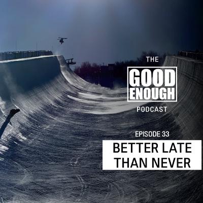 Good Enough #33 Better Late Than Never