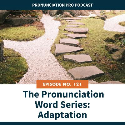 121: The Pronunciation Word Series: Adaptation