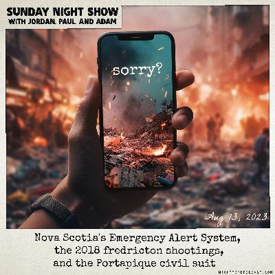 the Sunday Night Show - Aug 13th, 2023 - Nova Scotia Emergency Alert Failings, and the Fredericton Shooting Spree