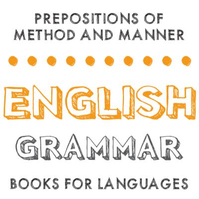 Prepositions of Method and Manner Prepositions of Method and Manner