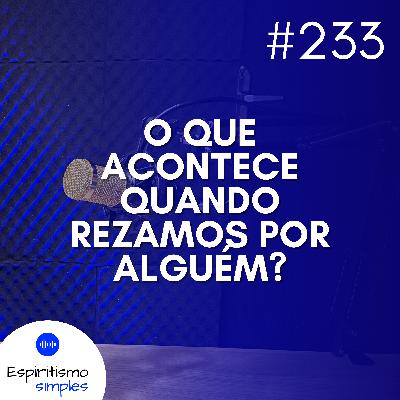 #233 - O que acontece quando rezamos por alguém? #233 - O que acontece quando rezamos por alguém?