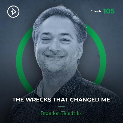 #105 The Wrecks That Changed Me - Brandon Hendriks