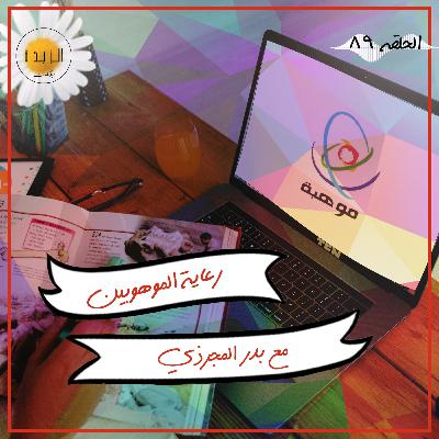 #089: رعاية الموهوبين مع بدر المجرذي