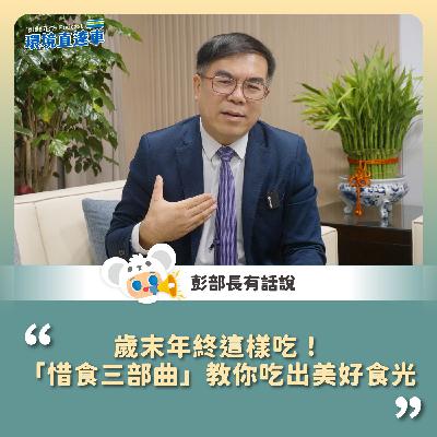 【彭部長有話說】歲末年終這樣吃!「惜食三部曲」教你吃出美好食光 【彭部長有話說】歲末年終這樣吃!「惜食三部曲」教你吃出美好食光