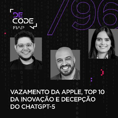 FIAP DECODE #96: Vazamento da Apple, Top 10 da inovação e decepção do ChatGPT-5
