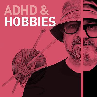 Episode 113 - ADHD and Hobbies: How They Help and Hinder