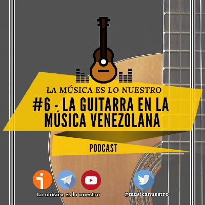 EP #06 - La guitarra en la música venezolana - La Música es lo nuestro
