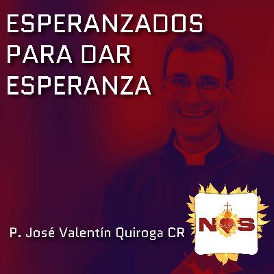 Esperanzados para dar esperanza - P. José Valentín Quiroga CR