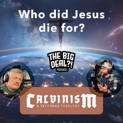 Ep. 4 - Who did Jesus die for? [CALVINISM & REFORMED THEOLOGY SERIES]