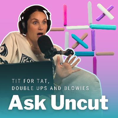 Ask Uncut - Tit For Tat, Double Ups and Blowies