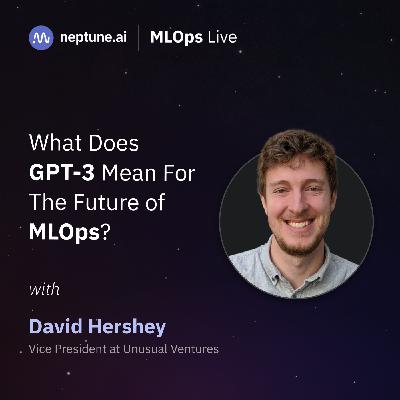 What Does GPT-3 Mean For the Future of MLOps? with David Hershey What Does GPT-3 Mean For the Future of MLOps? with David Hershey