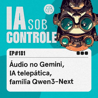 181: Áudio no Gemini, IA telepática, família Qwen3-Next