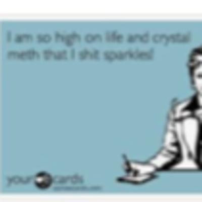 I Am So High On Life And Crystal Meth That I Sh%t Sparkles
