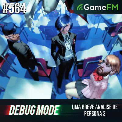 UMA BREVE ANÁLISE DE PERSONA 3 - Debug Mode #564 - Podcast