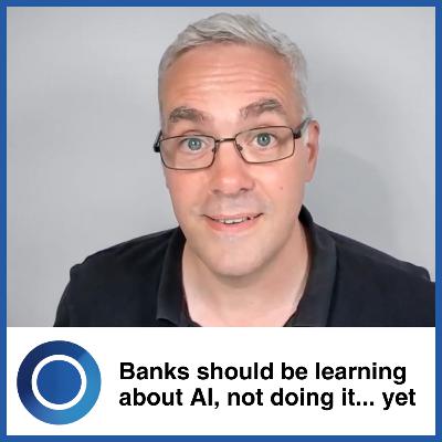Episode 60: Why banks should be learning about AI, not doing AI Episode 60: Why banks should be learning about AI, not doing AI