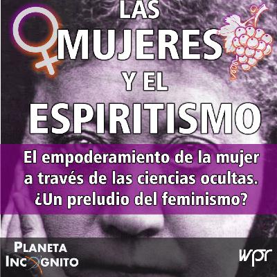 4x24 LAS MUJERES Y EL ESPIRITISMO: El empoderamiento de la mujer a través de las ciencias ocultas. ¿Un preludio del femi 4x24 LAS MUJERES Y EL ESPIRITISMO: El empoderamiento de la mujer a través de las ciencias ocultas. ¿Un preludio del femi
