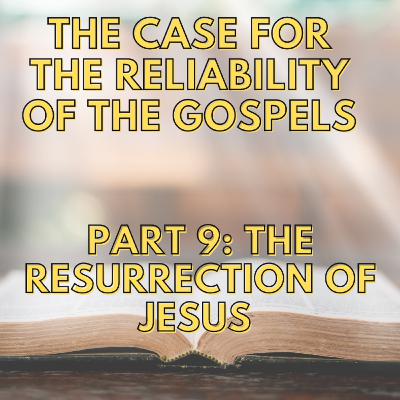 Episode 158: The Case For The Reliability Of The Gospels – Part 9: The Resurrection Of Jesus