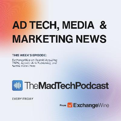 ExchangeWire on OpenAI Acquiring TBPN, Agentic AI in Publishing, and Netflix Price Hikes