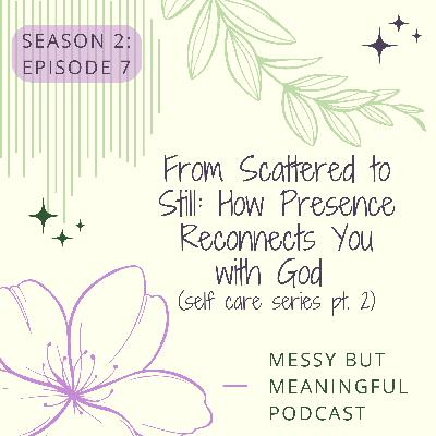 S2:E7- From Scattered to Still: How Presence Reconnects You with God (Self Care Series pt. 2)