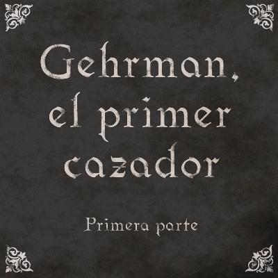 EP19: Gehrman, el primer cazador (I) EP19: Gehrman, el primer cazador (I)