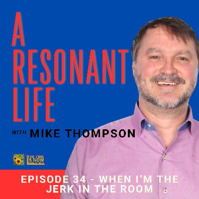 Episode 34 - When I'm the Jerk in the Room