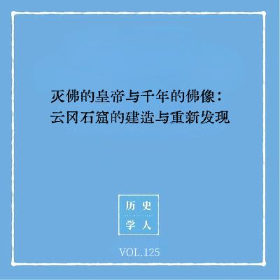 Vol.125 灭佛的皇帝与千年的佛像：云冈石窟的建造与重新发现