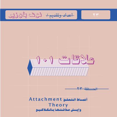 الحلقة ٢٣ | أنماط التعلق ، و إيش علاقتها بالكلاكيع