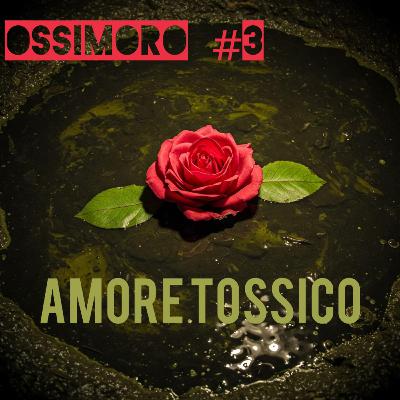 #3_OSSIMORO_ AMORE_TOSSICO