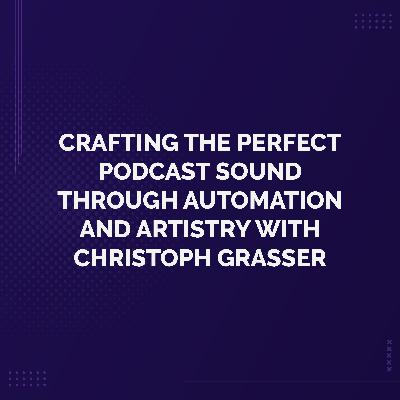 Crafting the Perfect Podcast Sound Through Automation and Artistry with Christoph Grasser