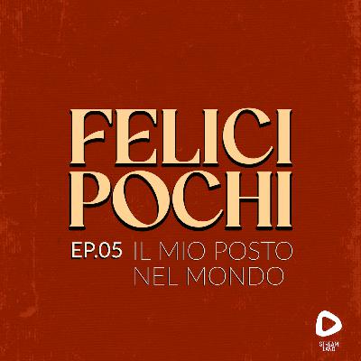Felici Pochi Ep.05: Il mio posto nel mondo