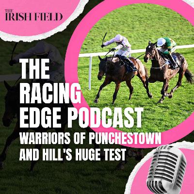 Ep 123: The Racing Edge Podcast Ep 42 – Warriors of Punchestown and Hill's huge test