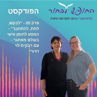 פרק 20 - "לבקש, לתת, להתחבר" - המסע לחוסן אישי בעולם מאתגר - עם רבקית לוי דרורי