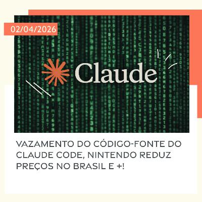 02/04/2026 – Vazamento do código-fonte do Claude Code, Nintendo reduz preços no Brasil e +! 02/04/2026 – Vazamento do código-fonte do Claude Code, Nintendo reduz preços no Brasil e +!