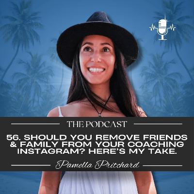 56. Should you remove friends & family from your Coaching Instagram? Here’s my take.
