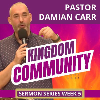 Week 5 Sermon Series - Kingdom Community by Pastor Damian Carr