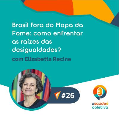 #26 Brasil fora do Mapa da Fome: como enfrentar as raízes das desigualdades?, com Elisabetta Recine